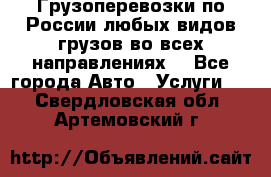 Грузоперевозки по России любых видов грузов во всех направлениях. - Все города Авто » Услуги   . Свердловская обл.,Артемовский г.
